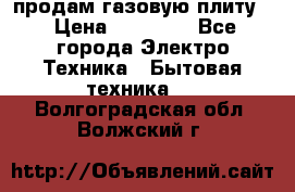 продам газовую плиту. › Цена ­ 10 000 - Все города Электро-Техника » Бытовая техника   . Волгоградская обл.,Волжский г.